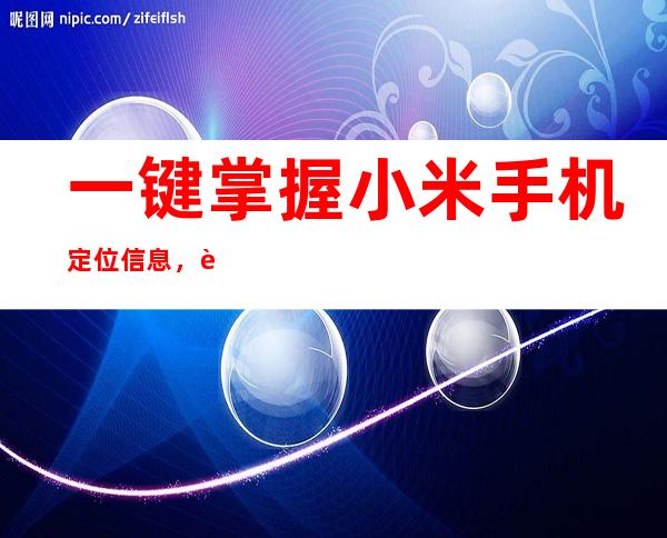 一键掌握小米手机定位信息，轻松解决位置难题